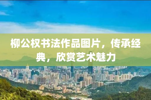 柳公权书法作品图片，传承经典，欣赏艺术魅力