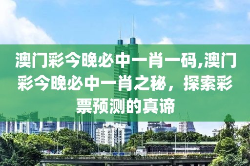 澳门彩今晚必中一肖一码,澳门彩今晚必中一肖之秘，探索彩票预测的真谛