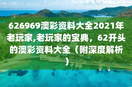 626969澳彩资料大全2021年老玩家,老玩家的宝典，62开头的澳彩资料大全（附深度解析）