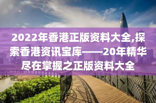 2022年香港正版资料大全,探索香港资讯宝库——20年精华尽在掌握之正版资料大全