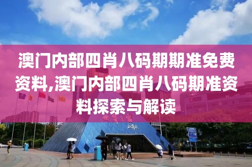 澳门内部四肖八码期期准免费资料,澳门内部四肖八码期准资料探索与解读