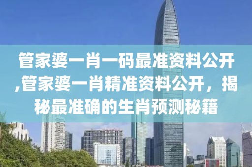 管家婆一肖一码最准资料公开,管家婆一肖精准资料公开，揭秘最准确的生肖预测秘籍