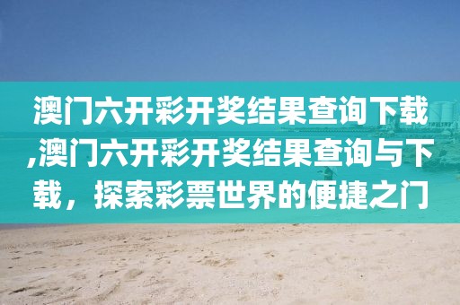 澳门六开彩开奖结果查询下载,澳门六开彩开奖结果查询与下载，探索彩票世界的便捷之门