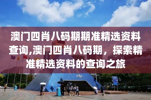 澳门四肖八码期期准精选资料查询,澳门四肖八码期，探索精准精选资料的查询之旅