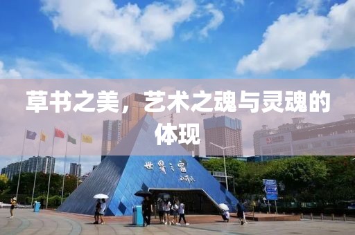 草书之美，艺术之魂与灵魂的体现