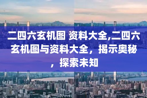 二四六玄机图 资料大全,二四六玄机图与资料大全，揭示奥秘，探索未知