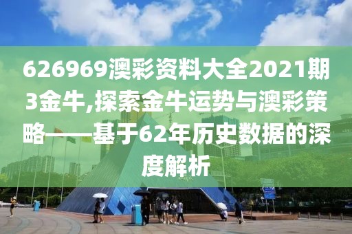 626969澳彩资料大全2021期3金牛,探索金牛运势与澳彩策略——基于62年历史数据的深度解析