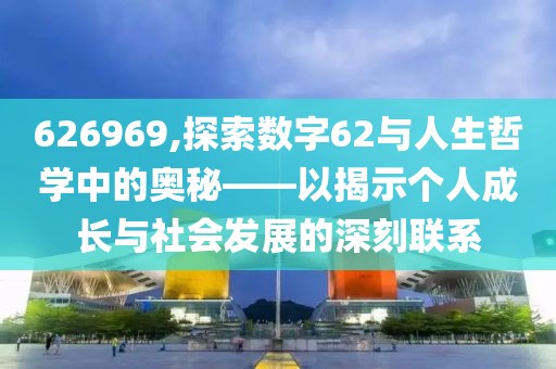 626969,探索数字62与人生哲学中的奥秘——以揭示个人成长与社会发展的深刻联系
