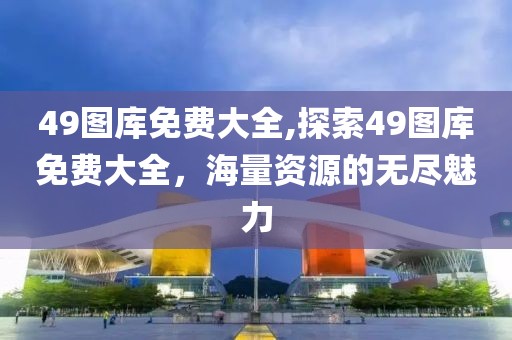 49图库免费大全,探索49图库免费大全，海量资源的无尽魅力