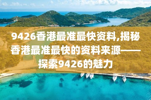 9426香港最准最快资料,揭秘香港最准最快的资料来源——探索9426的魅力
