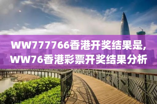 WW777766香港开奖结果是,WW76香港彩票开奖结果分析