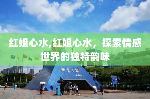 红姐心水,红姐心水，探索情感世界的独特韵味