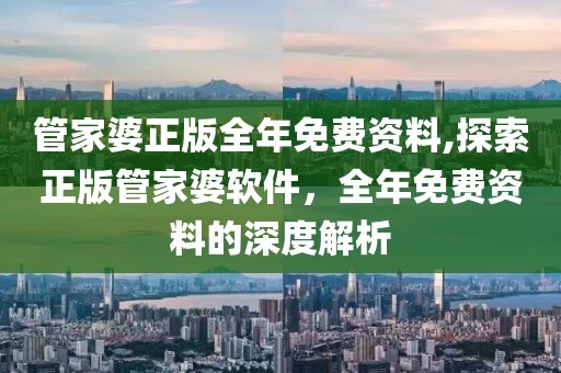 管家婆正版全年免费资料,探索正版管家婆软件，全年免费资料的深度解析
