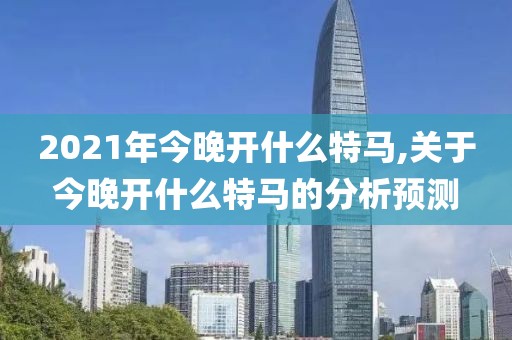 2021年今晚开什么特马,关于今晚开什么特马的分析预测