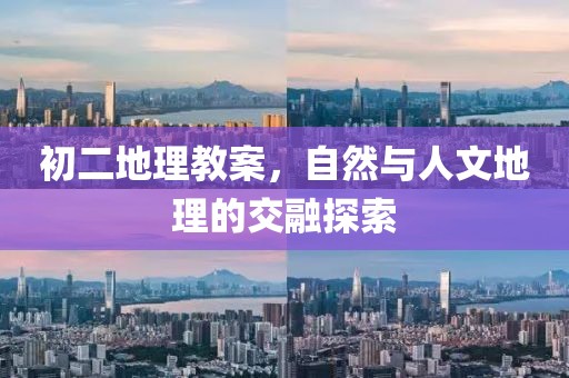 初二地理教案，自然与人文地理的交融探索