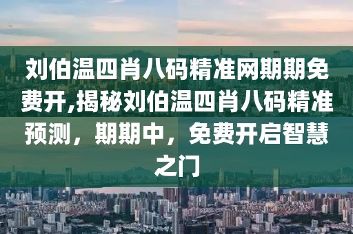 刘伯温四肖八码精准网期期免费开,揭秘刘伯温四肖八码精准预测，期期中，免费开启智慧之门