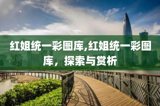 红姐统一彩图库,红姐统一彩图库，探索与赏析
