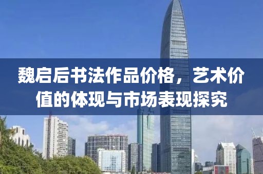 魏启后书法作品价格，艺术价值的体现与市场表现探究