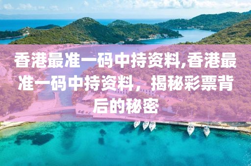 香港最准一码中持资料,香港最准一码中持资料，揭秘彩票背后的秘密