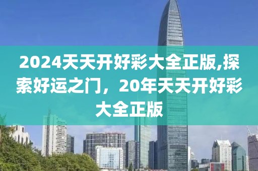 2024天天开好彩大全正版,探索好运之门，20年天天开好彩大全正版