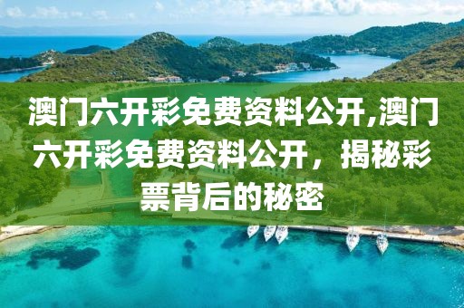 澳门六开彩免费资料公开,澳门六开彩免费资料公开，揭秘彩票背后的秘密