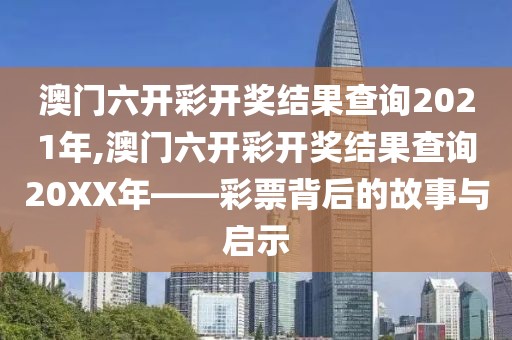 澳门六开彩开奖结果查询2021年