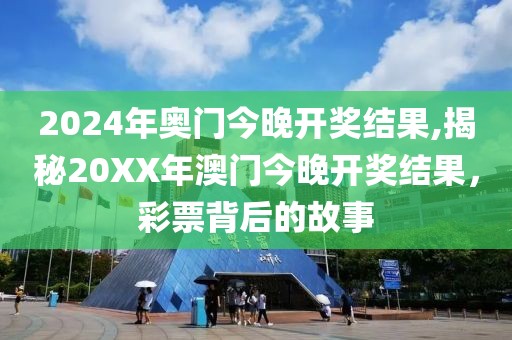2024年奥门今晚开奖结果,揭秘20XX年澳门今晚开奖结果，彩票背后的故事