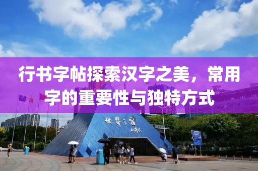 行书字帖探索汉字之美，常用字的重要性与独特方式