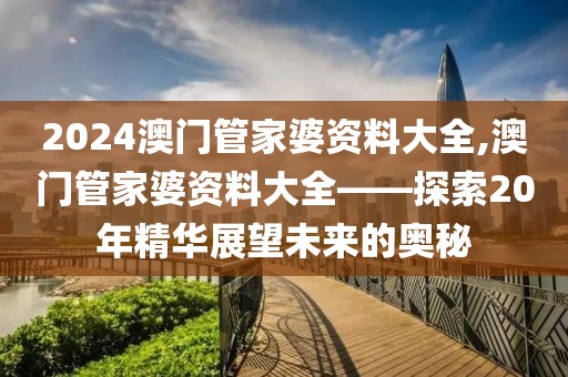 2024澳门管家婆资料大全,澳门管家婆资料大全——探索20年精华展望未来的奥秘