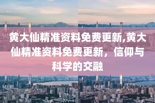 黄大仙精准资料免费更新,黄大仙精准资料免费更新，信仰与科学的交融