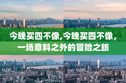 今晚买四不像,今晚买四不像，一场意料之外的冒险之旅