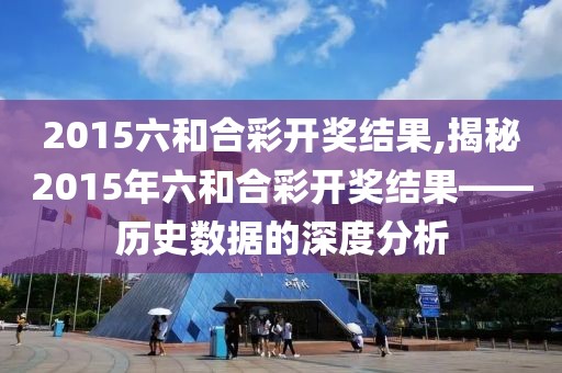 2015六和合彩开奖结果,揭秘2015年六和合彩开奖结果——历史数据的深度分析