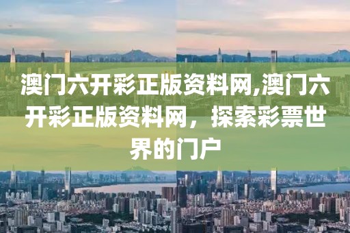 澳门六开彩正版资料网,澳门六开彩正版资料网，探索彩票世界的门户