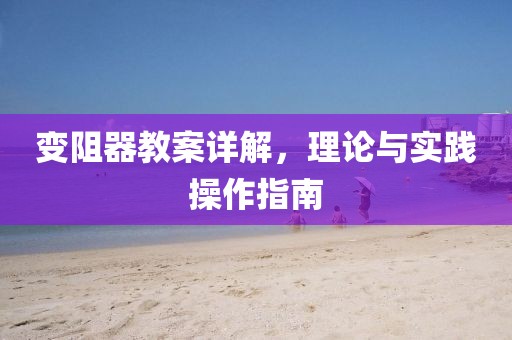 变阻器教案详解，理论与实践操作指南