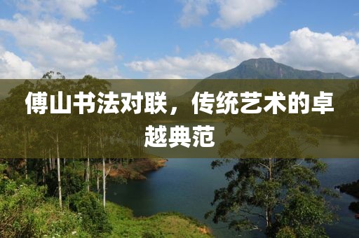 傅山书法对联，传统艺术的卓越典范