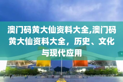 澳门码黄大仙资料大全,澳门码黄大仙资料大全，历史、文化与现代应用