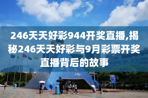 246天天好彩944开奖直播,揭秘246天天好彩与9月彩票开奖直播背后的故事