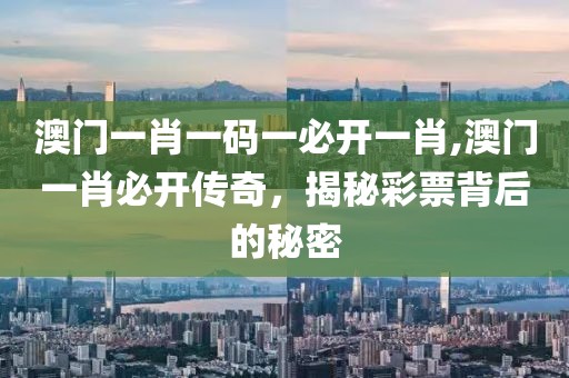 澳门一肖一码一必开一肖,澳门一肖必开传奇，揭秘彩票背后的秘密