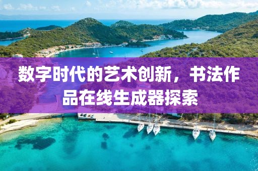 数字时代的艺术创新，书法作品在线生成器探索