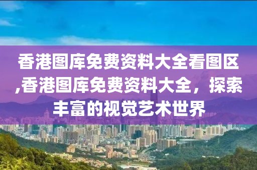香港图库免费资料大全看图区,香港图库免费资料大全，探索丰富的视觉艺术世界