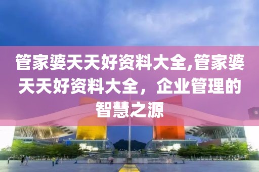 管家婆天天好资料大全,管家婆天天好资料大全，企业管理的智慧之源