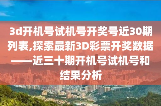 3d开机号试机号开奖号近30期列表,探索最新3D彩票开奖数据——近三十期开机号试机号和结果分析