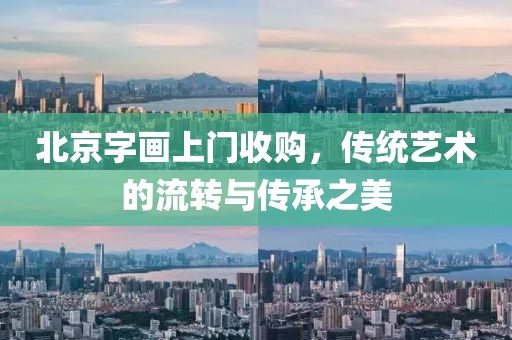 北京字画上门收购，传统艺术的流转与传承之美