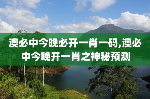 澳必中今晚必开一肖一码,澳必中今晚开一肖之神秘预测