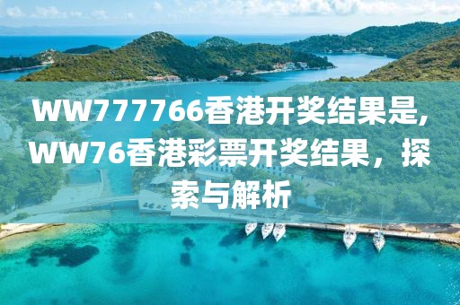 WW777766香港开奖结果是,WW76香港彩票开奖结果，探索与解析