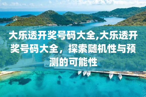 大乐透开奖号码大全,大乐透开奖号码大全，探索随机性与预测的可能性