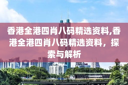 香港全港四肖八码精选资料,香港全港四肖八码精选资料，探索与解析
