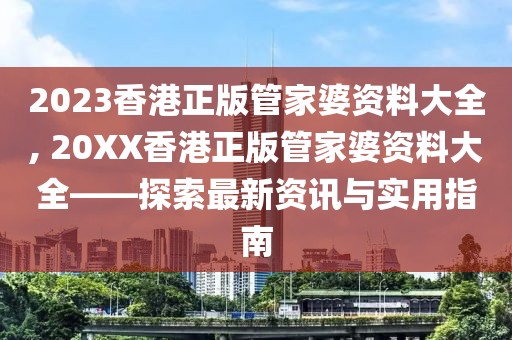 2023香港正版管家婆资料大全, 20XX香港正版管家婆资料大全——探索最新资讯与实用指南