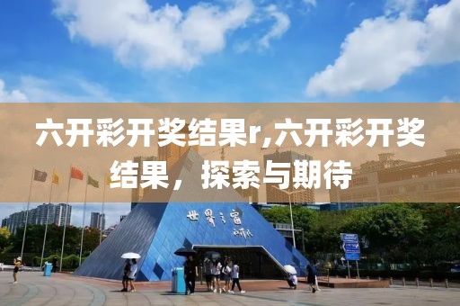 六开彩开奖结果r,六开彩开奖结果，探索与期待