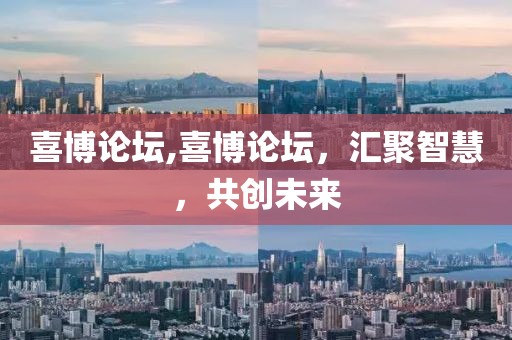 喜博论坛,喜博论坛，汇聚智慧，共创未来